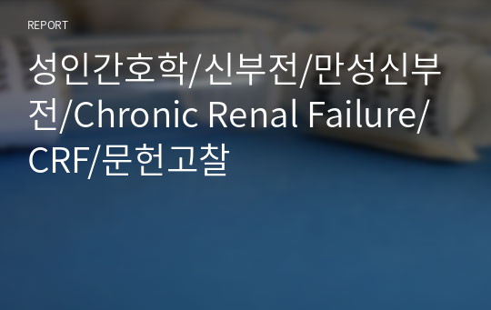 성인간호학/신부전/만성신부전/Chronic Renal Failure/CRF/문헌고찰