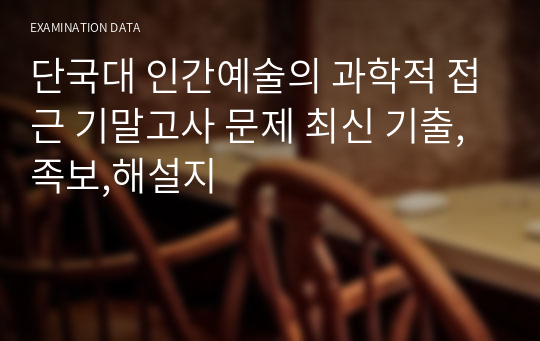 단국대 인간예술의 과학적 접근 기말고사 문제 최신 기출,족보,해설지