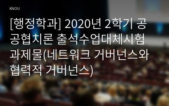 [행정학과] 2020년 2학기 공공협치론 출석수업대체시험 과제물(네트워크 거버넌스와 협력적 거버넌스)