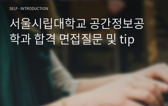 서울시립대학교 공간정보공학과 합격 면접질문 및 tip