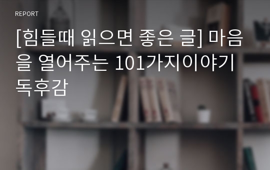 [힘들때 읽으면 좋은 글] 마음을 열어주는 101가지이야기 독후감