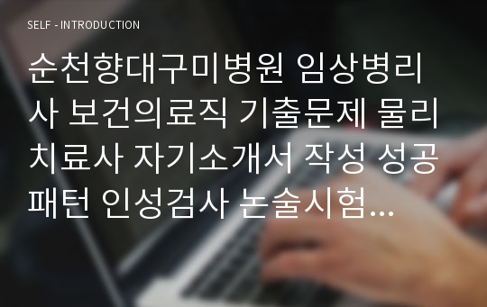 순천향대구미병원 임상병리사 보건의료직 기출문제 물리치료사 자기소개서 작성 성공패턴 인성검사 논술시험 정성검사 정량검사