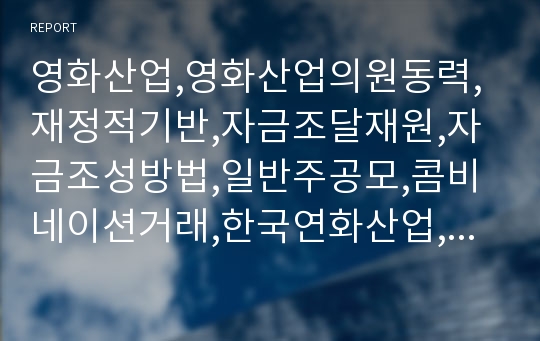 영화산업,영화산업의원동력,재정적기반,자금조달재원,자금조성방법,일반주공모,콤비네이션거래,한국연화산업,멀티플렉스