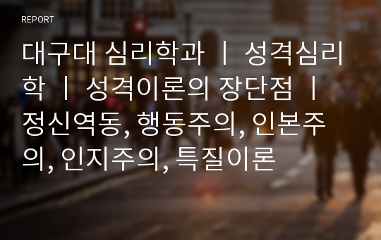 대구대 심리학과 ㅣ 성격심리학 ㅣ 성격이론의 장단점 ㅣ 정신역동, 행동주의, 인본주의, 인지주의, 특질이론