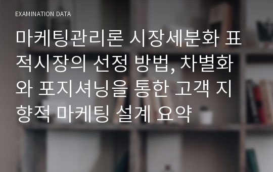 마케팅관리론 시장세분화 표적시장의 선정 방법, 차별화와 포지셔닝을 통한 고객 지향적 마케팅 설계 요약