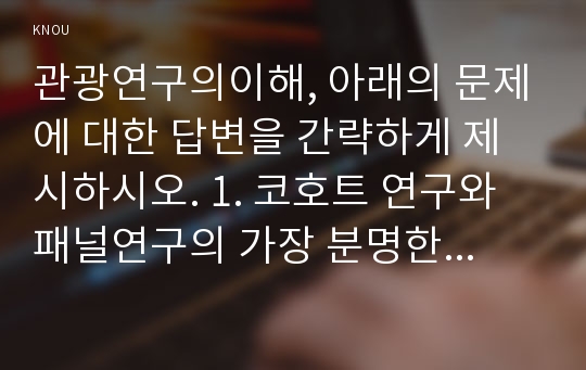 관광연구의이해, 아래의 문제에 대한 답변을 간략하게 제시하시오. 1. 코호트 연구와 패널연구의 가장 분명한 차이점은 무엇인가?