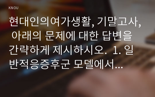 현대인의여가생활, 기말고사, 아래의 문제에 대한 답변을 간략하게 제시하시오.  1. 일반적응증후군 모델에서 스트레스원과 신체적 특성에 따라 신체에 상해가 나타나기 시작하는 단계는? 2. 저체온증은 어느 시점부터 대비해야하는가? 3. 카누를 회전시키기 위한 스트록을 모두 제시하시오. 4. 필라테스를 창시한 요제프 필라테스가 불렀던 필라테스 운동