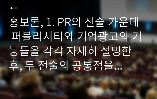 홍보론, 1. PR의 전술 가운데 퍼블리시티와 기업광고의 기능들을 각각 자세히 설명한 후, 두 전술의 공통점을 상세히 설명하시오. (20점)  2. MPR의 정의를 내린 후, MPR의 주요 기능들과 전술들을 사례와 함께 설명하시오.   3. 위기관리 상황에서 PR의 기법을 활용해서 위기관리를 잘 할 수 있는 방법들을 자세히 설명하시오.