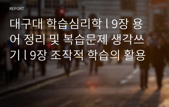 대구대 학습심리학 l 9장 용어 정리 및 복습문제 생각쓰기 l 9장 조작적 학습의 활용