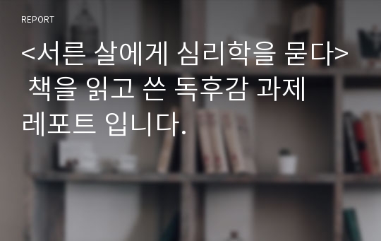 &lt;서른 살에게 심리학을 묻다&gt; 책을 읽고 쓴 독후감 과제  레포트 입니다.