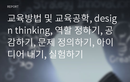 교육방법 및 교육공학, design thinking, 역할 정하기, 공감하기, 문제 정의하기, 아이디어 내기, 실험하기