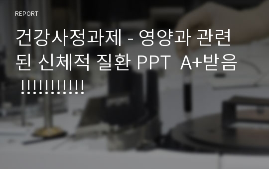 건강사정과제 - 영양과 관련된 신체적 질환 PPT  A+받음 !!!!!!!!!!!