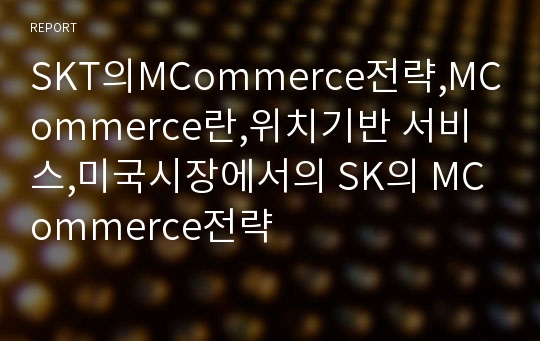 SKT의MCommerce전략,MCommerce란,위치기반 서비스,미국시장에서의 SK의 MCommerce전략