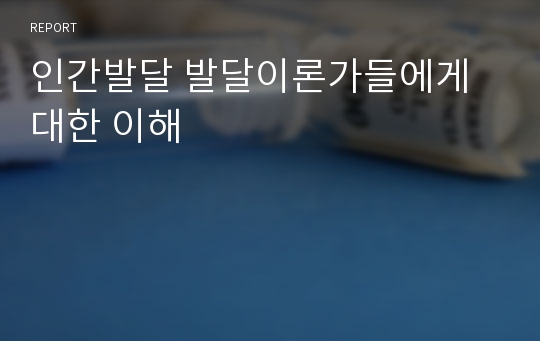 인간발달 발달이론가들에게 대한 이해