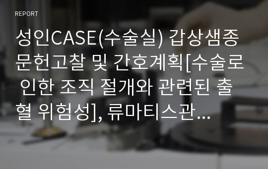 성인CASE(수술실) 갑상샘종 문헌고찰 및 간호계획[수술로 인한 조직 절개와 관련된 출혈 위험성], 류마티스관절염 문헌고찰 및 간호계획[수술로 인한 통증과 관련된 신체기동성 장애]