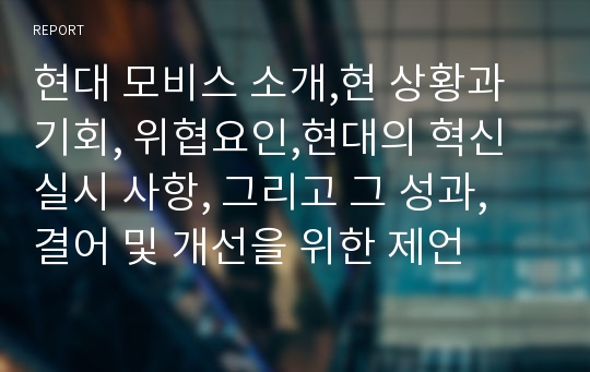 현대 모비스 소개,현 상황과 기회, 위협요인,현대의 혁신 실시 사항, 그리고 그 성과,결어 및 개선을 위한 제언