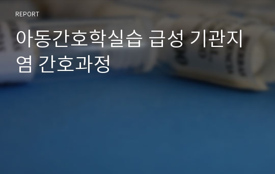 아동간호학실습 급성 기관지염 간호과정