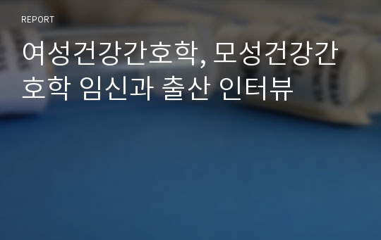 여성건강간호학, 모성건강간호학 임신과 출산 인터뷰