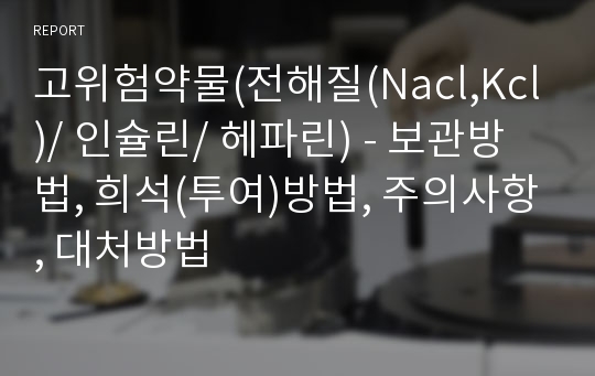 고위험약물(전해질(Nacl,Kcl)/ 인슐린/ 헤파린) - 보관방법, 희석(투여)방법, 주의사항, 대처방법