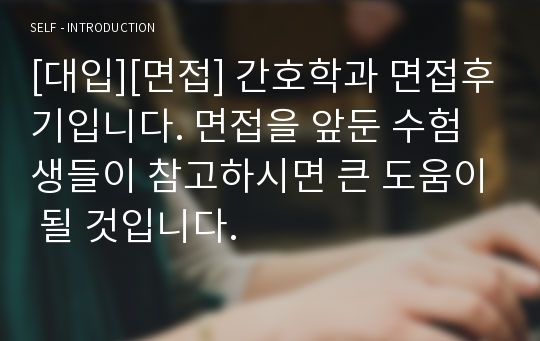 [대입][면접] 간호학과 면접후기입니다. 면접을 앞둔 수험생들이 참고하시면 큰 도움이 될 것입니다.