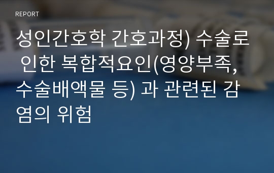 성인간호학 간호과정) 수술로 인한 복합적요인(영양부족, 수술배액물 등) 과 관련된 감염의 위험