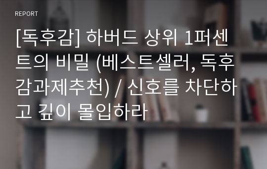 [독후감] 하버드 상위 1퍼센트의 비밀 (베스트셀러, 독후감과제추천) / 신호를 차단하고 깊이 몰입하라