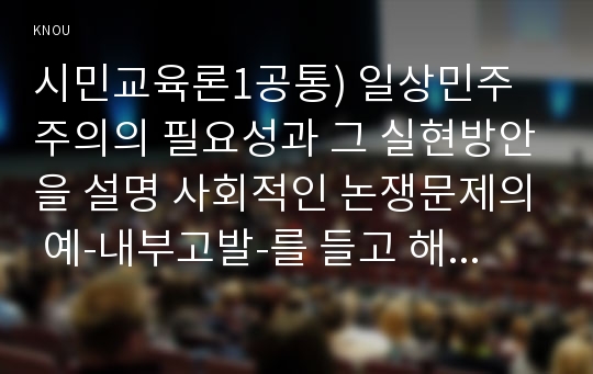 시민교육론1공통) 일상민주주의의 필요성과 그 실현방안을 설명 사회적인 논쟁문제의 예-내부고발-를 들고 해결책을 사실과 가치를 구분하여 제시하시오0k