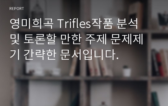 영미희곡 Trifles작품 분석 및 토론할 만한 주제 문제제기 간략한 문서입니다.