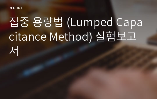 집중 용량법 (Lumped Capacitance Method) 실험보고서