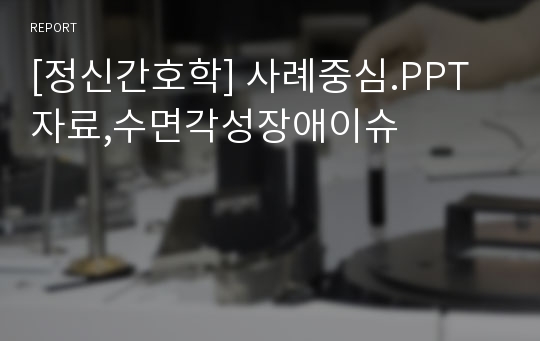 [정신간호학] 사례중심.PPT자료,수면각성장애이슈