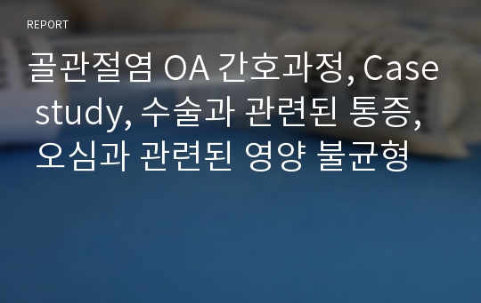 골관절염 OA 간호과정, Case study, 수술과 관련된 통증, 오심과 관련된 영양 불균형