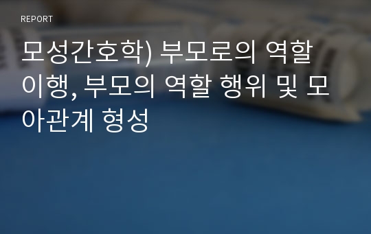 모성간호학) 부모로의 역할 이행, 부모의 역할 행위 및 모아관계 형성