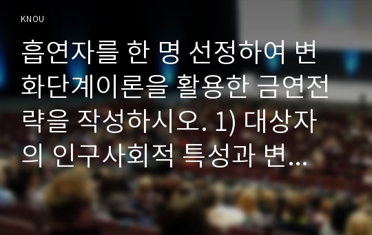 흡연자를 한 명 선정하여 변화단계이론을 활용한 금연전략을 작성하시오. 1) 대상자의 인구사회적 특성과 변화단계 특성을 기술하시오.