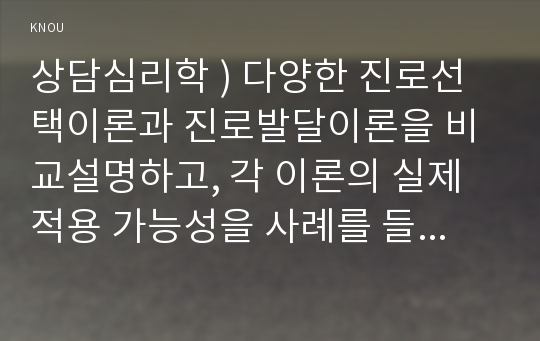 상담심리학 ) 다양한 진로선택이론과 진로발달이론을 비교설명하고, 각 이론의 실제 적용 가능성을 사례를 들어 설명하시오.!!