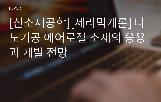 [신소재공학][세라믹개론] 나노기공 에어로젤 소재의 응용과 개발 전망