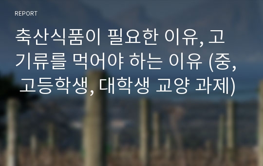 축산식품이 필요한 이유, 고기류를 먹어야 하는 이유 (중, 고등학생, 대학생 교양 과제)