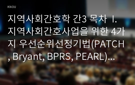 지역사회간호학 간3 목차  I. 지역사회간호사업을 위한 4가지 우선순위선정기법(PATCH, Bryant, BPRS, PEARL)의 개요에 대해 기술하고, 이들 기법의 차이에 대해 비교설명하시오(10점).  II. 우리나라 의료법에 의한 전문간호사 중 특히 지역사회간호사업과 밀접한 3개직종(보건, 가정, 산업)전문간호사의 1) 주요 역할 2) 활동현황