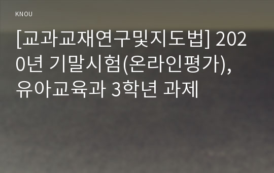 [교과교재연구및지도법] 2020년 기말시험(온라인평가), 유아교육과 3학년 과제