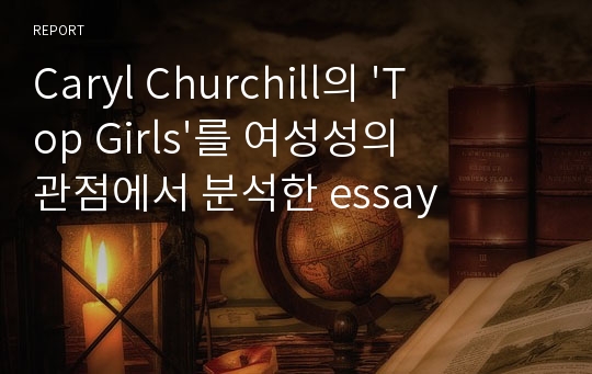 Caryl Churchill의 &#039;Top Girls&#039;를 여성성의 관점에서 분석한 essay