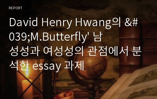 David Henry Hwang의 &#039;M.Butterfly&#039; 남성성과 여성성의 관점에서 분석한 essay 과제