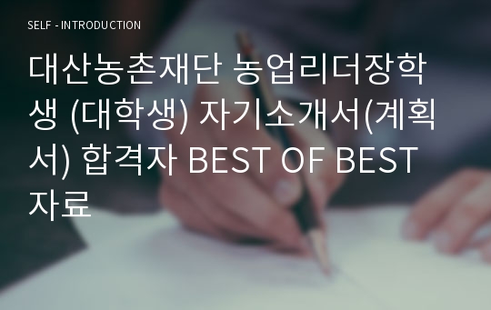 대산농촌재단 농업리더장학생 (대학생) 자기소개서(계획서) 합격자 BEST OF BEST 자료