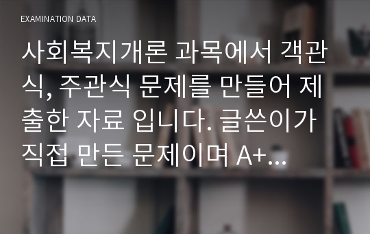 사회복지개론 과목에서 객관식, 주관식 문제를 만들어 제출한 자료 입니다. 글쓴이가 직접 만든 문제이며 A+를 받은 자료 입니다.