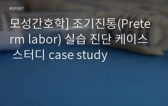 모성간호학] 조기진통(Preterm labor) 실습 진단 케이스 스터디 case study