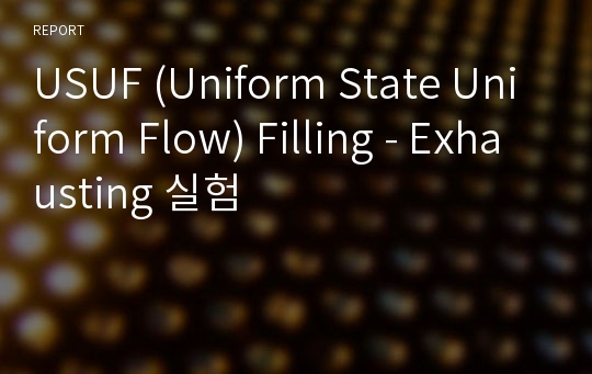 USUF (Uniform State Uniform Flow) Filling - Exhausting 실험