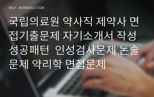 국립의료원 약사직 제약사 면접기출문제 자기소개서 작성 성공패턴  인성검사문제 논술문제 약리학 면접문제