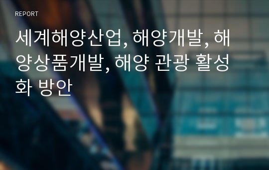 세계해양산업, 해양개발, 해양상품개발, 해양 관광 활성화 방안