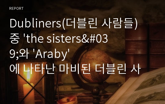 Dubliners(더블린 사람들) 중 &#039;the sisters&#039;와 &#039;Araby&#039;에 나타난 마비된 더블린 사람들