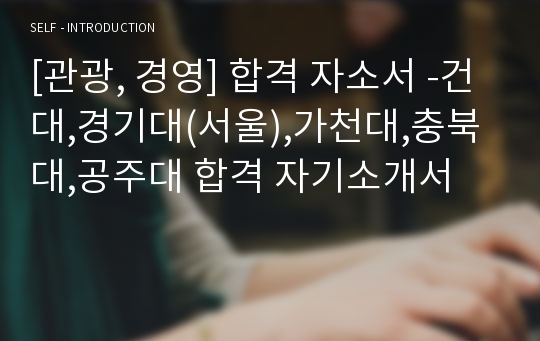 [관광, 경영] 합격 자소서 -건대,경기대(서울),가천대,충북대,공주대 합격 자기소개서