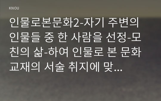 인물로본문화2-자기 주변의 인물들 중 한 사람을 선정-모친의 삶-하여 인물로 본 문화 교재의 서술 취지에 맞추어 기술하시오0k