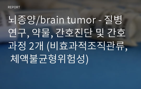 뇌종양/brain tumor - 질병연구, 약물, 간호진단 및 간호과정 2개 (비효과적조직관류, 체액불균형위험성)